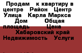 Продам 2-к,квартиру в центре › Район ­ Центр › Улица ­ Карла Маркса › Дом ­ 37 › Общая площадь ­ 45 › Цена ­ 3 200 - Хабаровский край Недвижимость » Услуги   